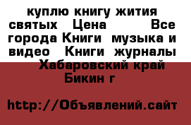 куплю книгу жития святых › Цена ­ 700 - Все города Книги, музыка и видео » Книги, журналы   . Хабаровский край,Бикин г.